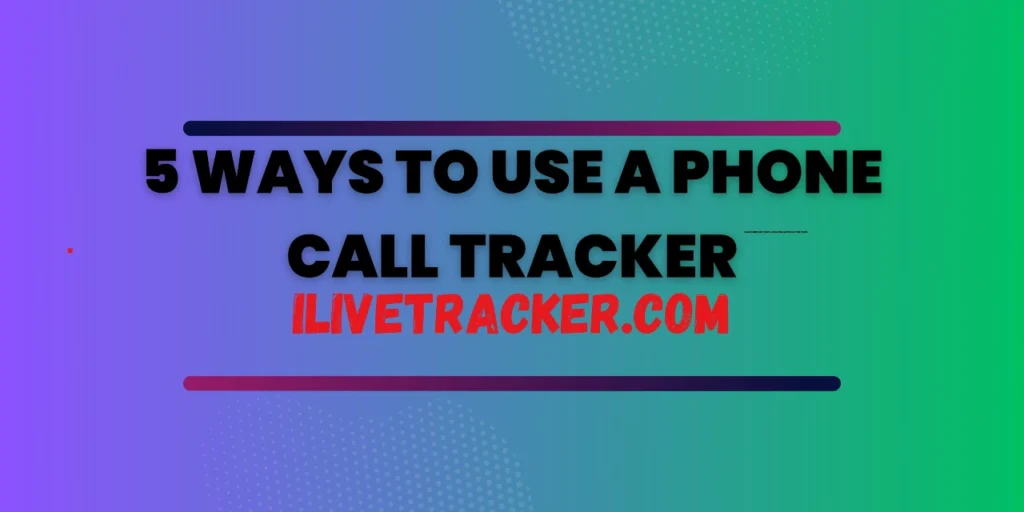 5 Ways to Use a Phone Call Tracker